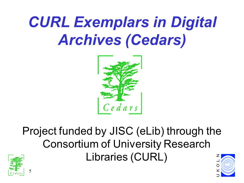 5 CURL Exemplars in Digital Archives (Cedars) Project funded by JISC (eLib) through the Consortium of University Research Libraries (CURL)