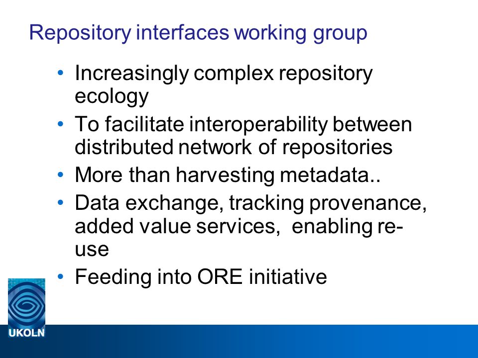 Repository interfaces working group Increasingly complex repository ecology To facilitate interoperability between distributed network of repositories More than harvesting metadata..