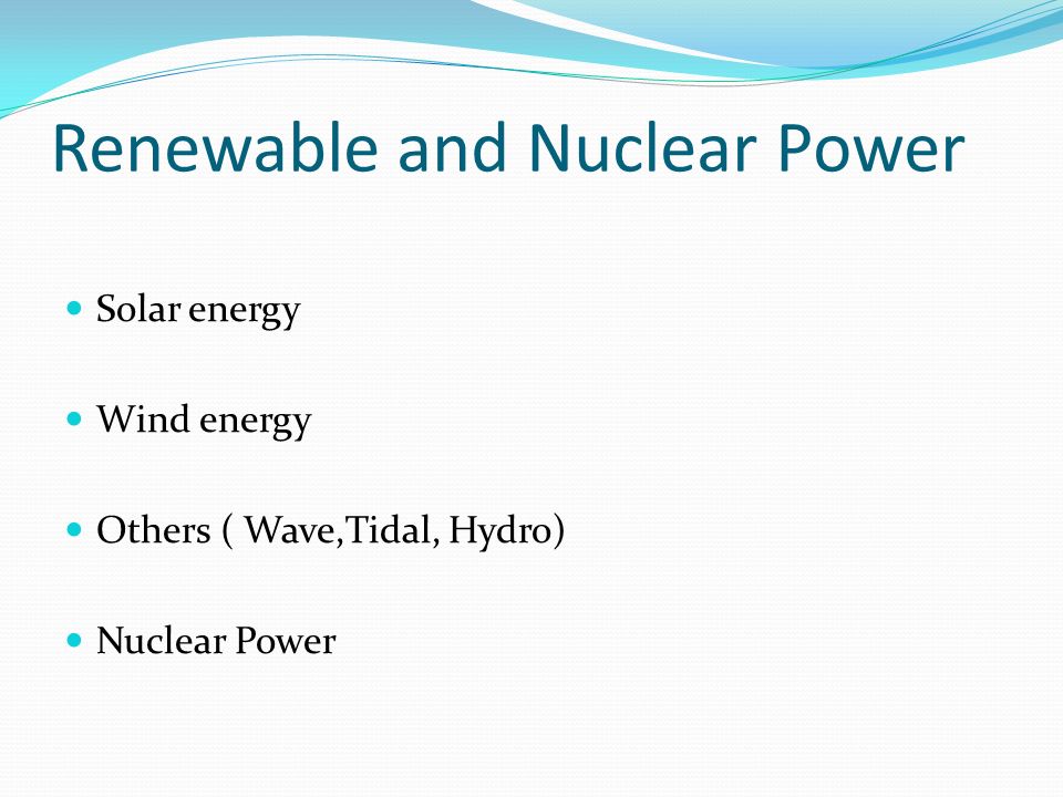 Renewable and Nuclear Power Solar energy Wind energy Others ( Wave,Tidal, Hydro) Nuclear Power