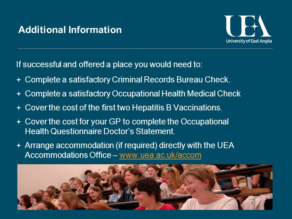 Additional Information If successful and offered a place you would need to: Complete a satisfactory Criminal Records Bureau Check.
