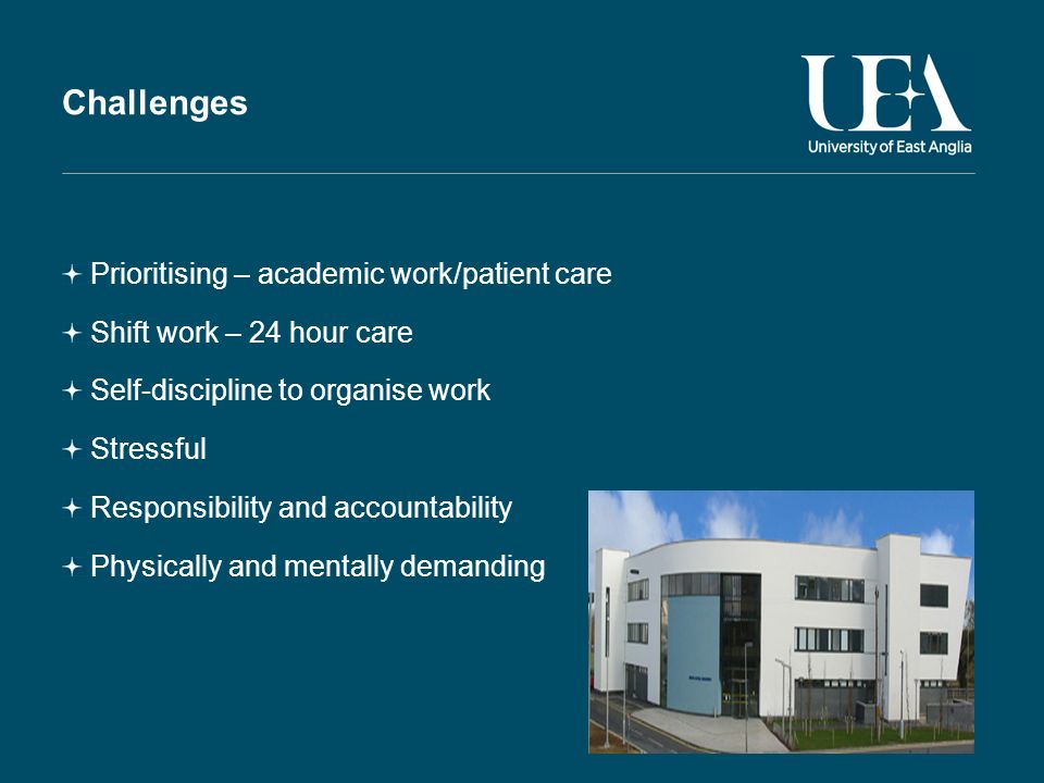 Challenges Prioritising – academic work/patient care Shift work – 24 hour care Self-discipline to organise work Stressful Responsibility and accountability Physically and mentally demanding