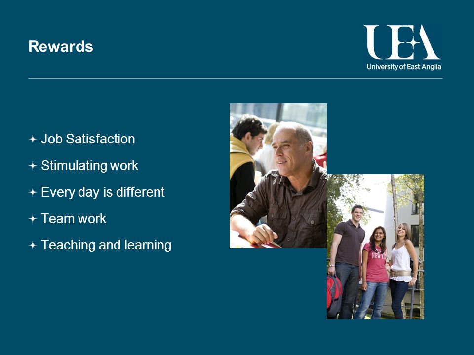 Rewards Job Satisfaction Stimulating work Every day is different Team work Teaching and learning