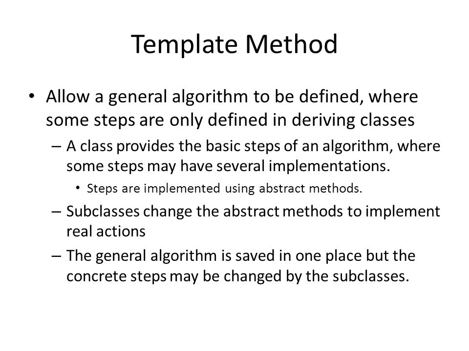 Template Method Allow a general algorithm to be defined, where some steps are only defined in deriving classes – A class provides the basic steps of an algorithm, where some steps may have several implementations.