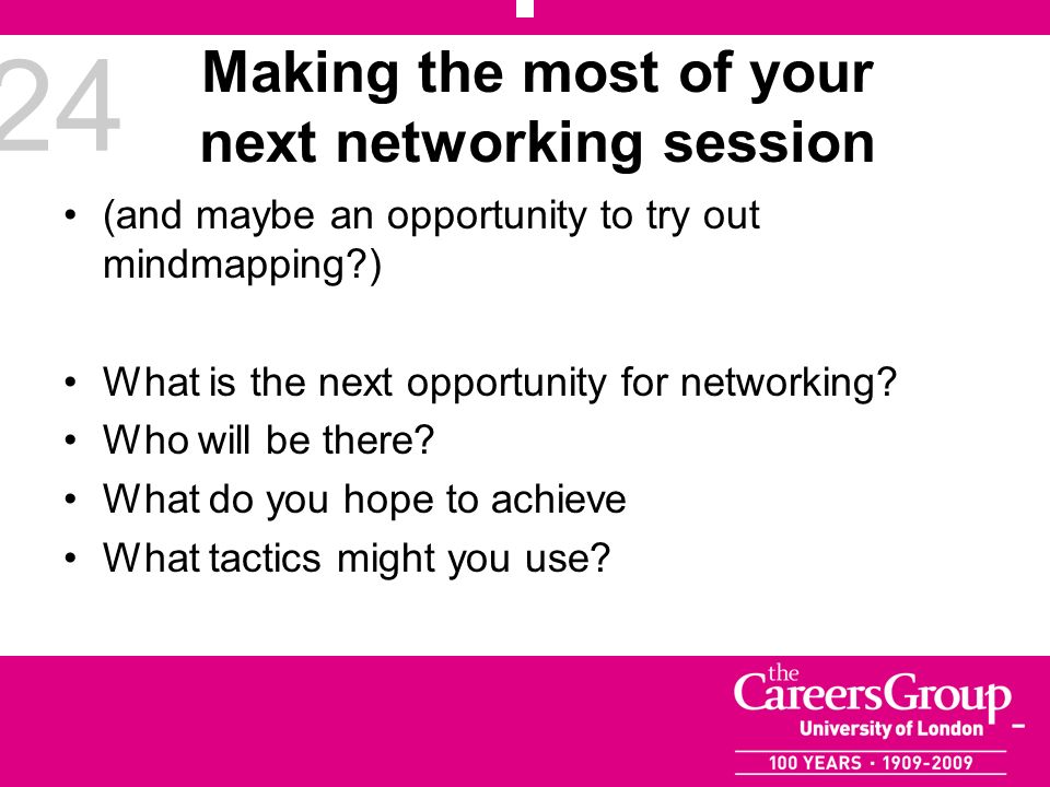 24 Making the most of your next networking session (and maybe an opportunity to try out mindmapping ) What is the next opportunity for networking.