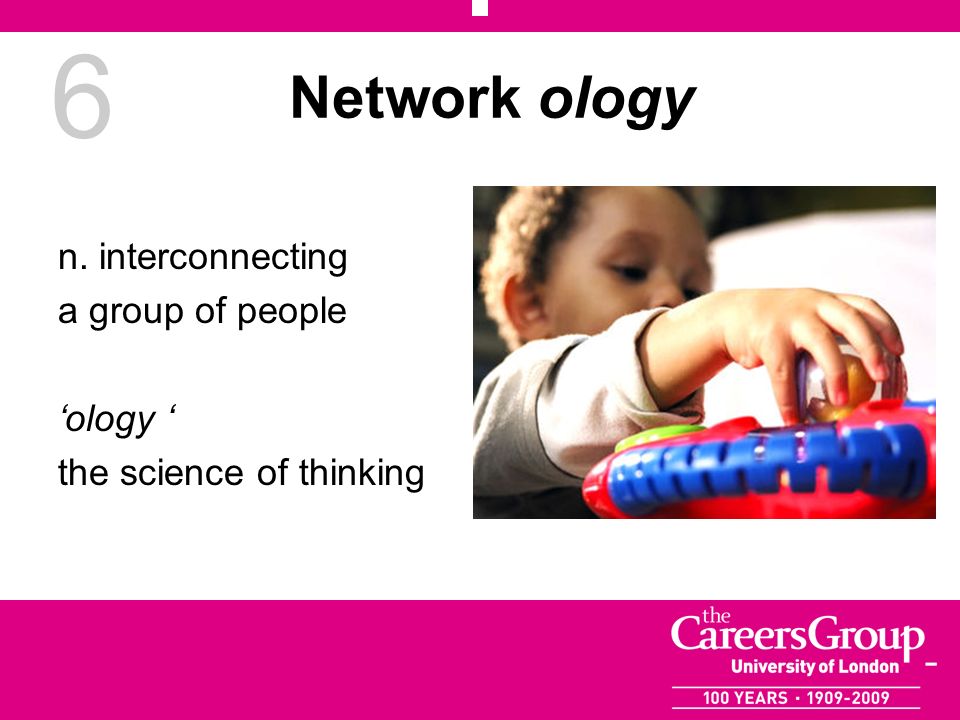 6 Network ology n. interconnecting a group of people ology the science of thinking