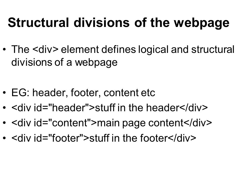Structural divisions of the webpage The element defines logical and structural divisions of a webpage EG: header, footer, content etc stuff in the header main page content stuff in the footer