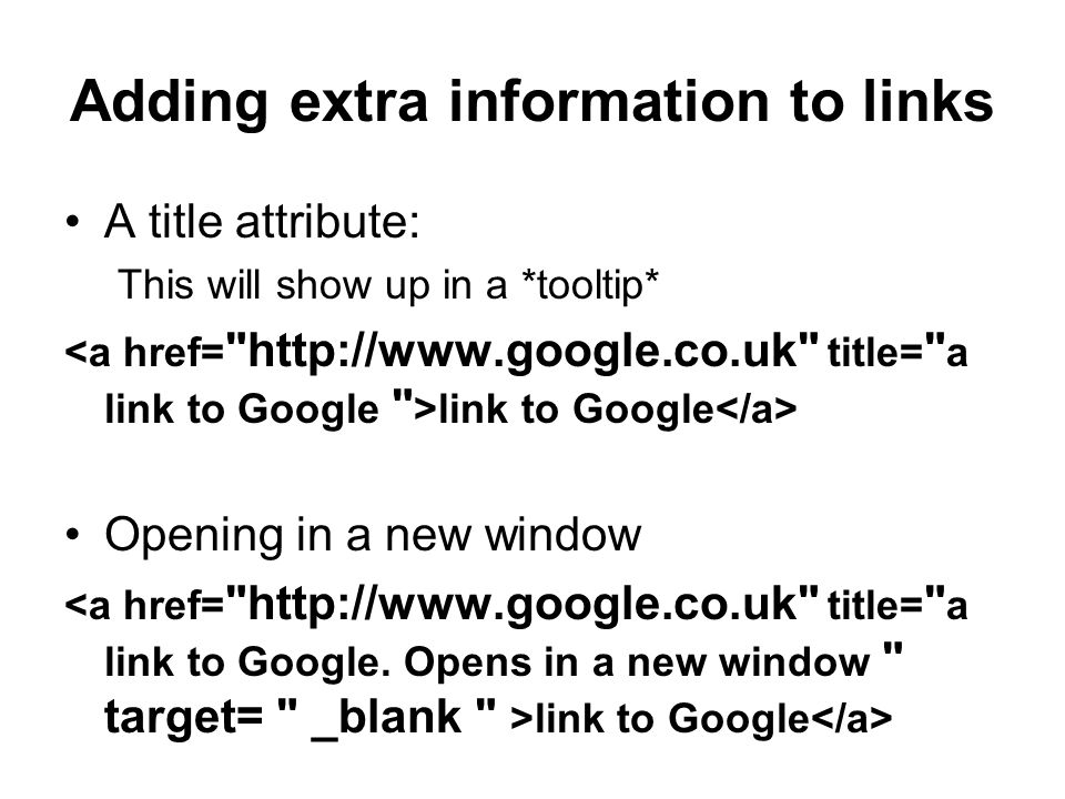 Adding extra information to links A title attribute: This will show up in a *tooltip* link to Google Opening in a new window link to Google