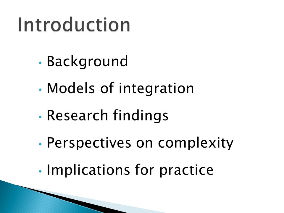 Background Models of integration Research findings Perspectives on complexity Implications for practice