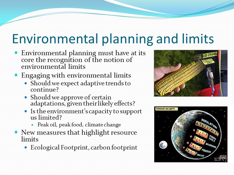 Environmental planning and limits Environmental planning must have at its core the recognition of the notion of environmental limits Engaging with environmental limits Should we expect adaptive trends to continue.