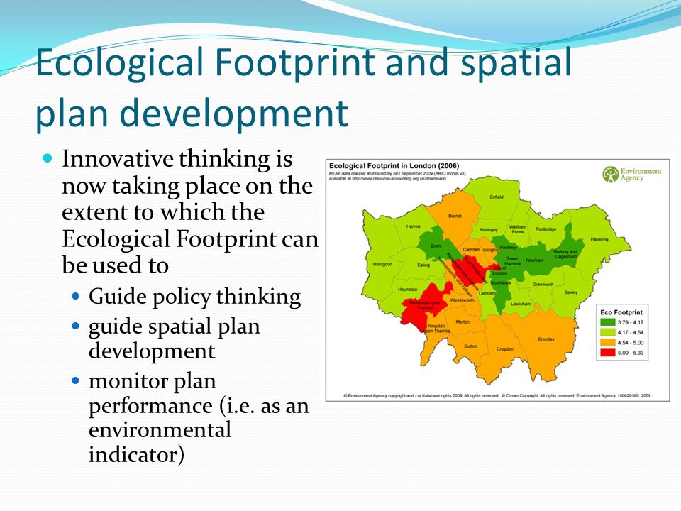 Ecological Footprint and spatial plan development Innovative thinking is now taking place on the extent to which the Ecological Footprint can be used to Guide policy thinking guide spatial plan development monitor plan performance (i.e.