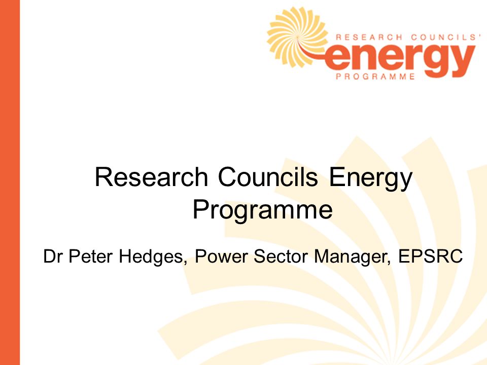 Research Councils Energy Programme Dr Peter Hedges, Power Sector Manager, EPSRC