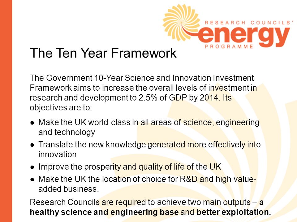 The Ten Year Framework The Government 10-Year Science and Innovation Investment Framework aims to increase the overall levels of investment in research and development to 2.5% of GDP by 2014.