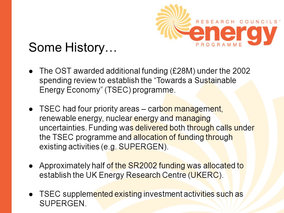 Some History… The OST awarded additional funding (£28M) under the 2002 spending review to establish the Towards a Sustainable Energy Economy (TSEC) programme.