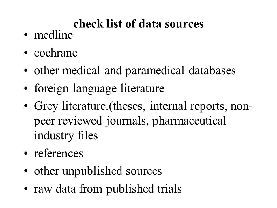 check list of data sources medline cochrane other medical and paramedical databases foreign language literature Grey literature.(theses, internal reports, non- peer reviewed journals, pharmaceutical industry files references other unpublished sources raw data from published trials