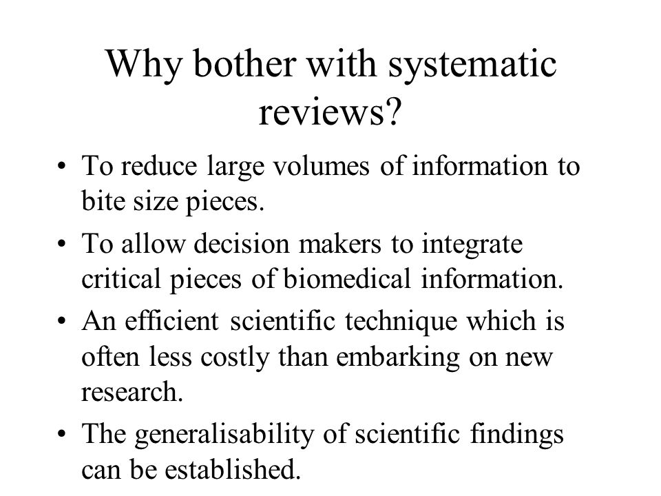 Why bother with systematic reviews. To reduce large volumes of information to bite size pieces.