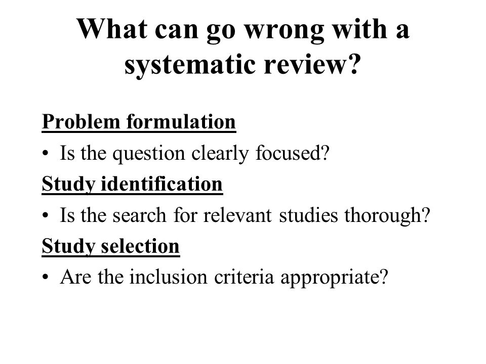 What can go wrong with a systematic review. Problem formulation Is the question clearly focused.