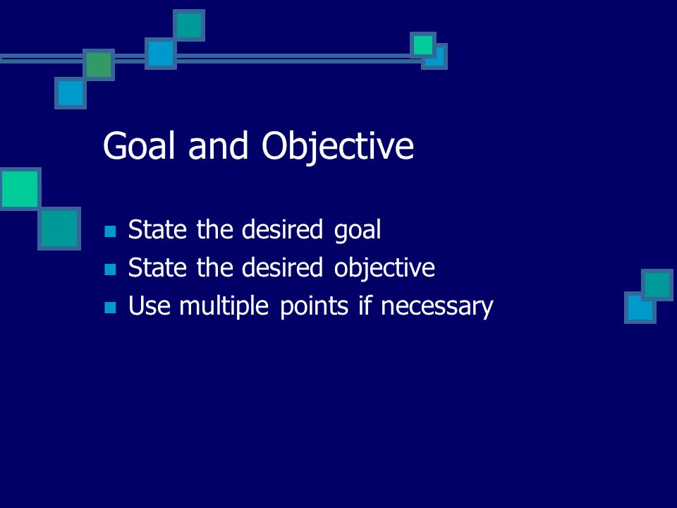 Goal and Objective State the desired goal State the desired objective Use multiple points if necessary