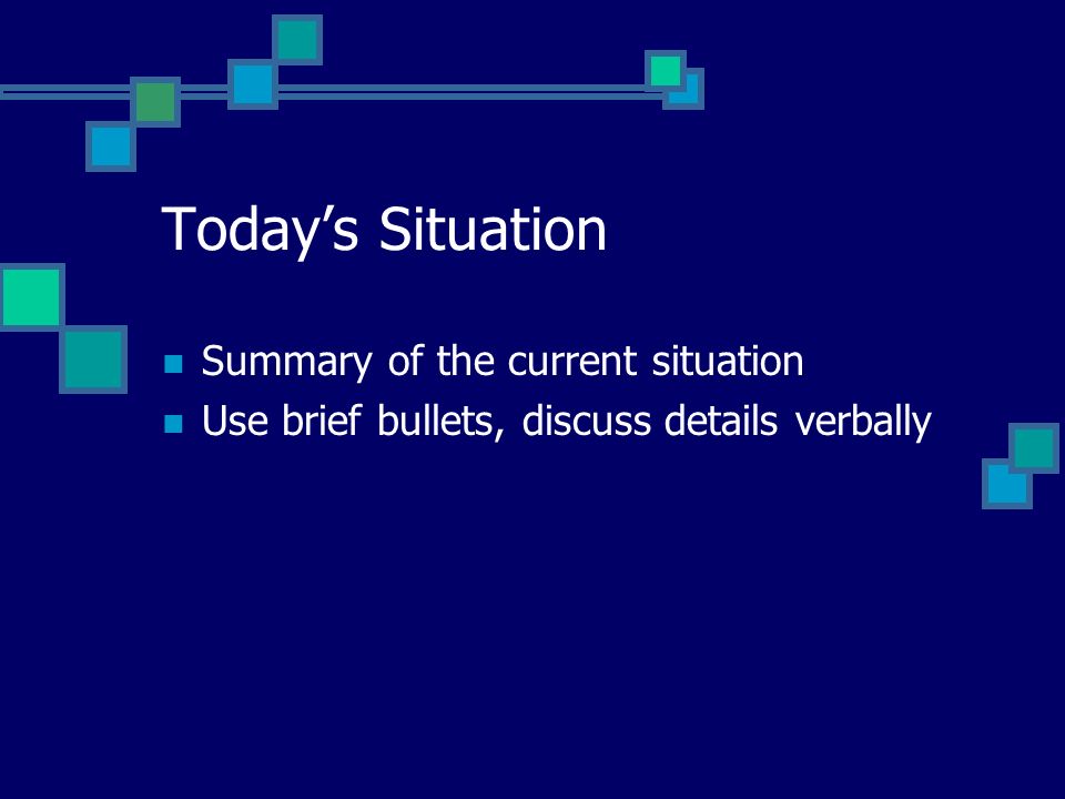 Todays Situation Summary of the current situation Use brief bullets, discuss details verbally