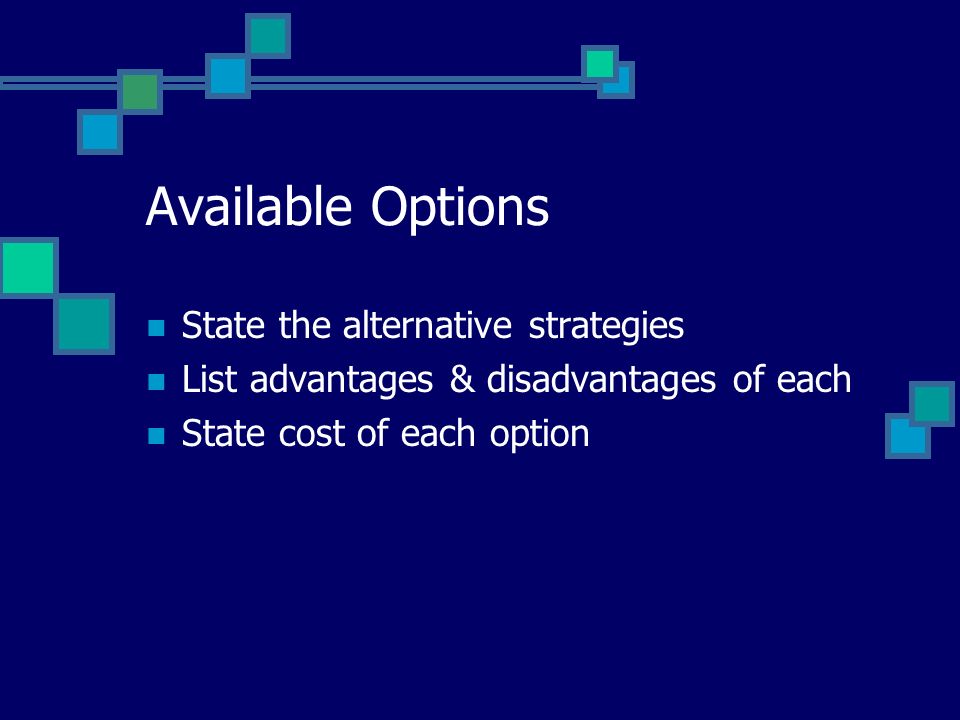 Available Options State the alternative strategies List advantages & disadvantages of each State cost of each option