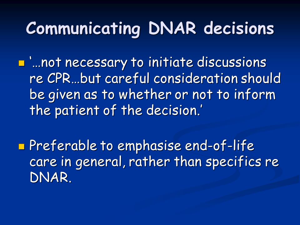 Communicating DNAR decisions …not necessary to initiate discussions re CPR…but careful consideration should be given as to whether or not to inform the patient of the decision.