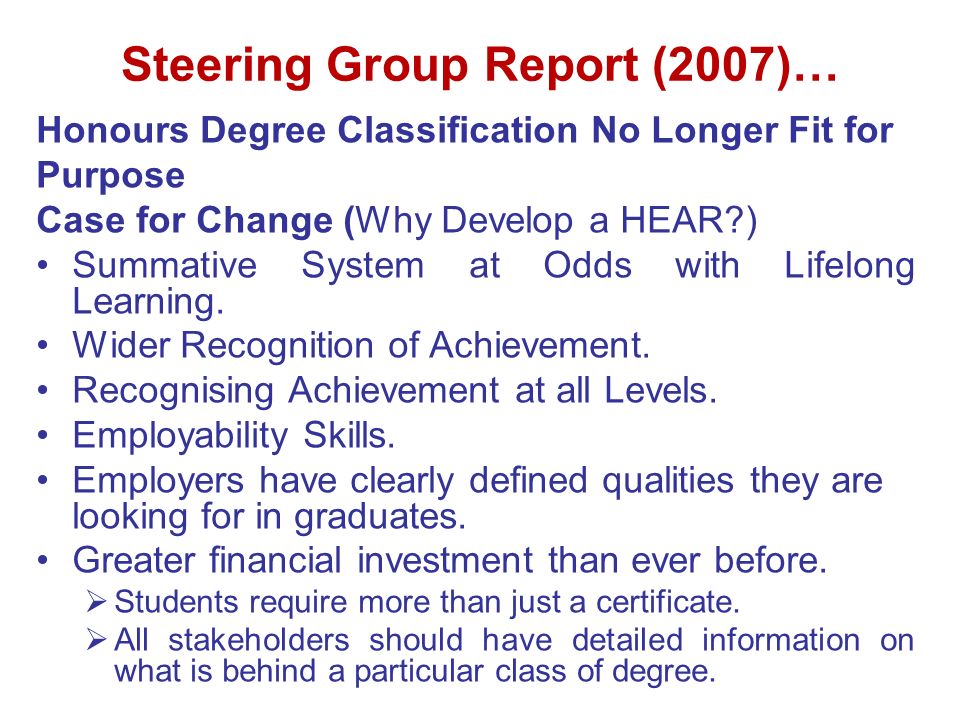 Steering Group Report (2007)… Honours Degree Classification No Longer Fit for Purpose Case for Change (Why Develop a HEAR ) Summative System at Odds with Lifelong Learning.