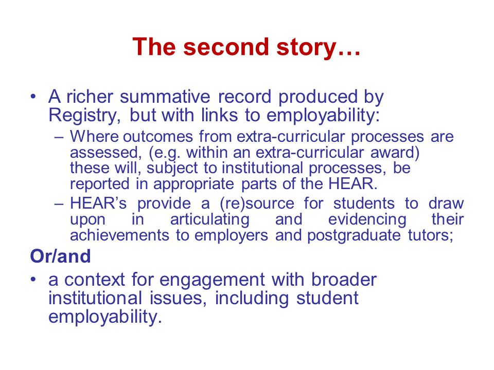 The second story… A richer summative record produced by Registry, but with links to employability: –Where outcomes from extra-curricular processes are assessed, (e.g.