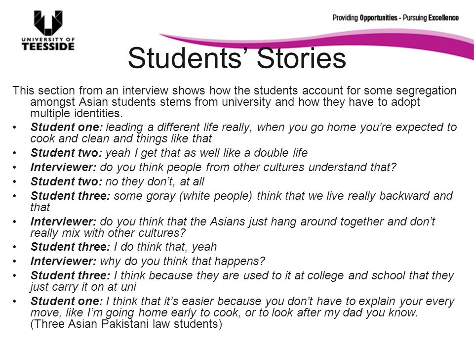 Students Stories This section from an interview shows how the students account for some segregation amongst Asian students stems from university and how they have to adopt multiple identities.