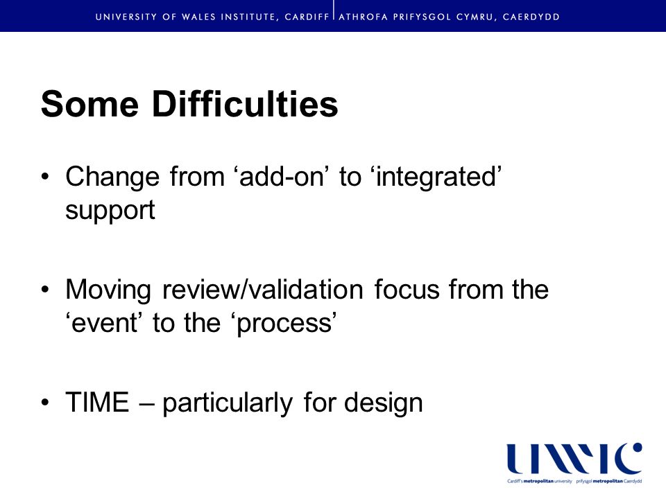Some Difficulties Change from add-on to integrated support Moving review/validation focus from the event to the process TIME – particularly for design