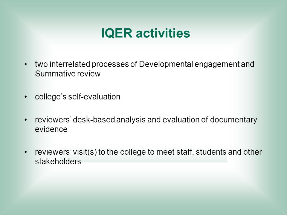 IQER activities two interrelated processes of Developmental engagement and Summative review colleges self-evaluation reviewers desk-based analysis and evaluation of documentary evidence reviewers visit(s) to the college to meet staff, students and other stakeholders