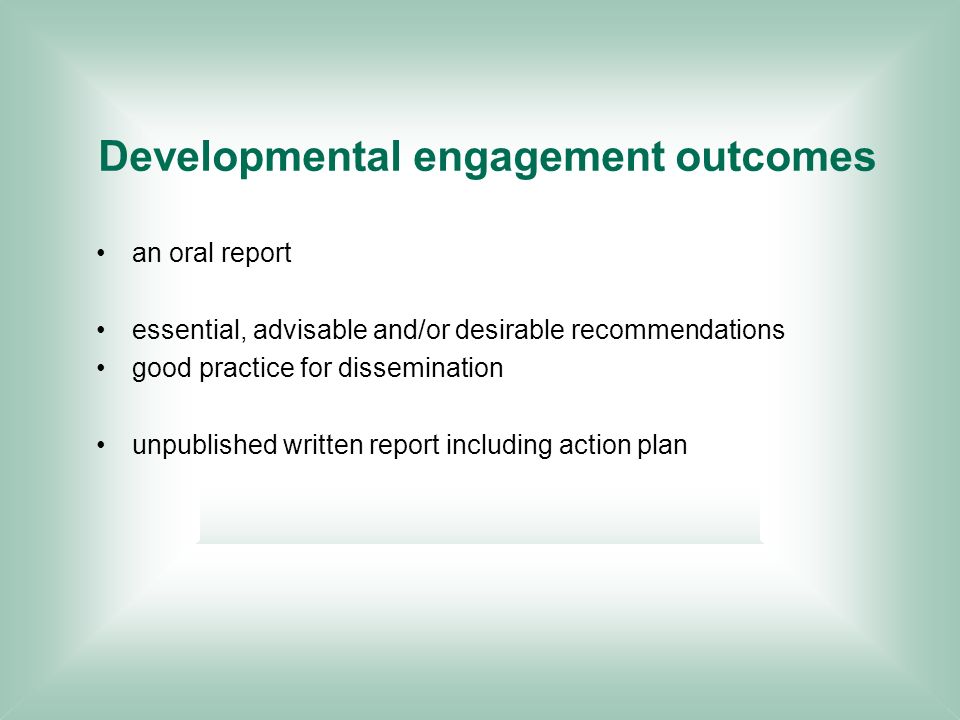Developmental engagement outcomes an oral report essential, advisable and/or desirable recommendations good practice for dissemination unpublished written report including action plan