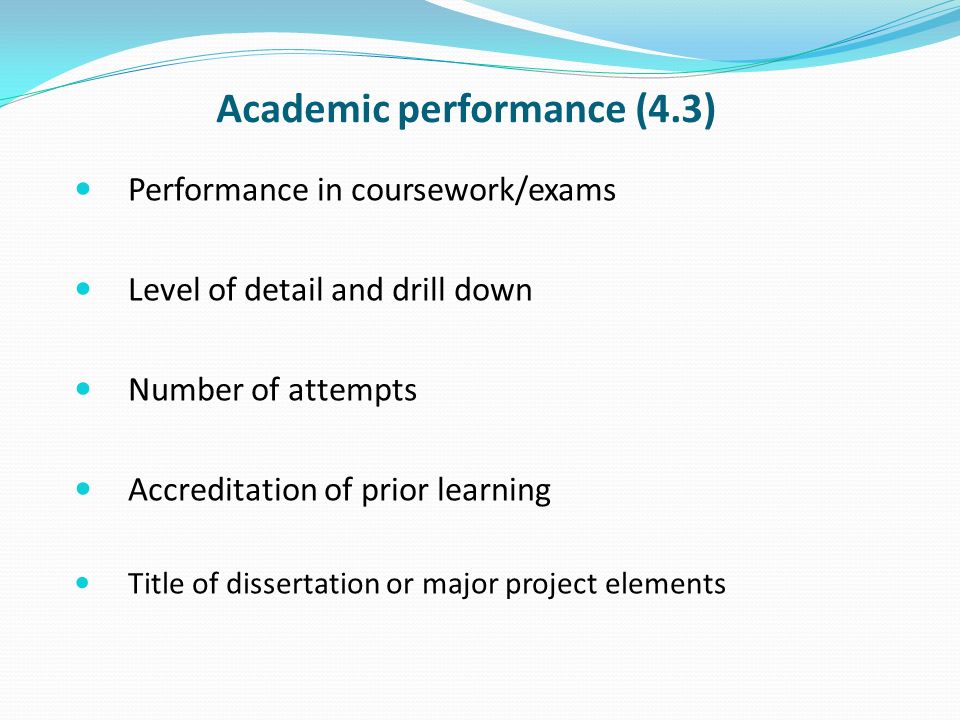 Academic performance (4.3) Performance in coursework/exams Level of detail and drill down Number of attempts Accreditation of prior learning Title of dissertation or major project elements