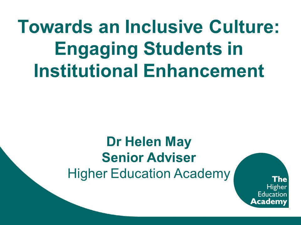 Towards an Inclusive Culture: Engaging Students in Institutional Enhancement Dr Helen May Senior Adviser Higher Education Academy