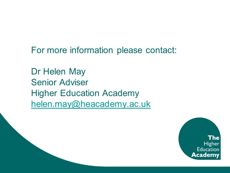 For more information please contact: Dr Helen May Senior Adviser Higher Education Academy