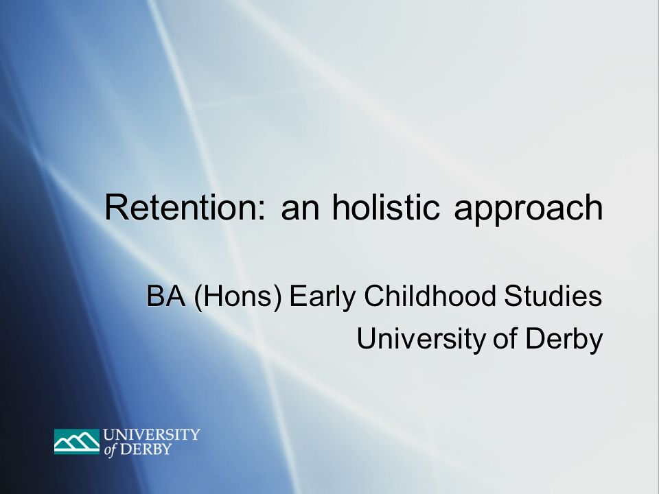 Retention: an holistic approach BA (Hons) Early Childhood Studies University of Derby BA (Hons) Early Childhood Studies University of Derby
