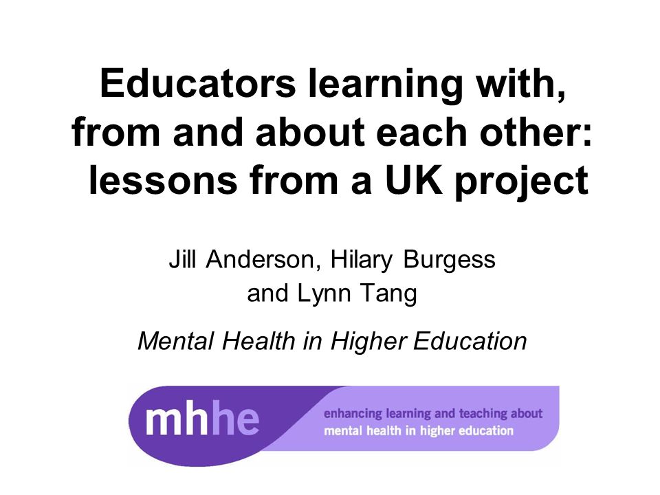 Educators learning with, from and about each other: lessons from a UK project Jill Anderson, Hilary Burgess and Lynn Tang Mental Health in Higher Education