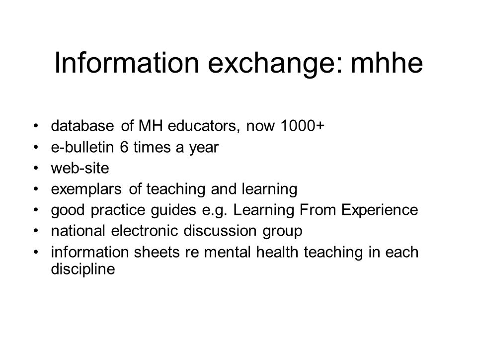 Information exchange: mhhe database of MH educators, now e-bulletin 6 times a year web-site exemplars of teaching and learning good practice guides e.g.