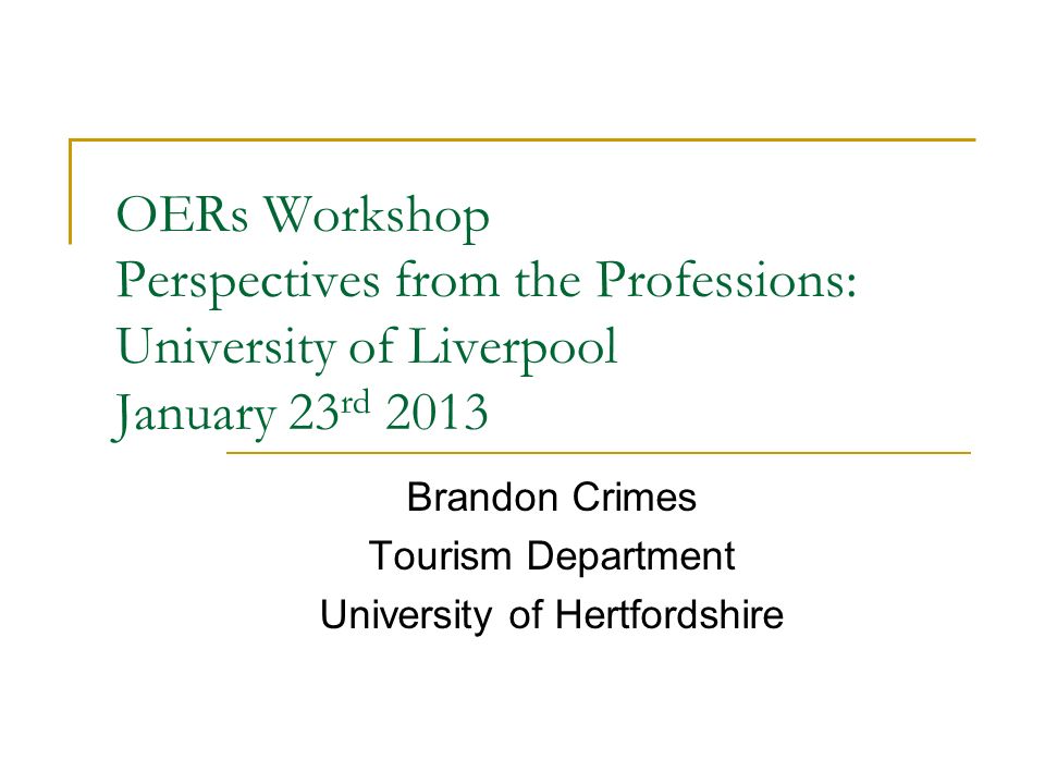 OERs Workshop Perspectives from the Professions: University of Liverpool January 23 rd 2013 Brandon Crimes Tourism Department University of Hertfordshire