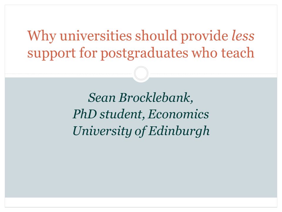 Why universities should provide less support for postgraduates who teach Sean Brocklebank, PhD student, Economics University of Edinburgh