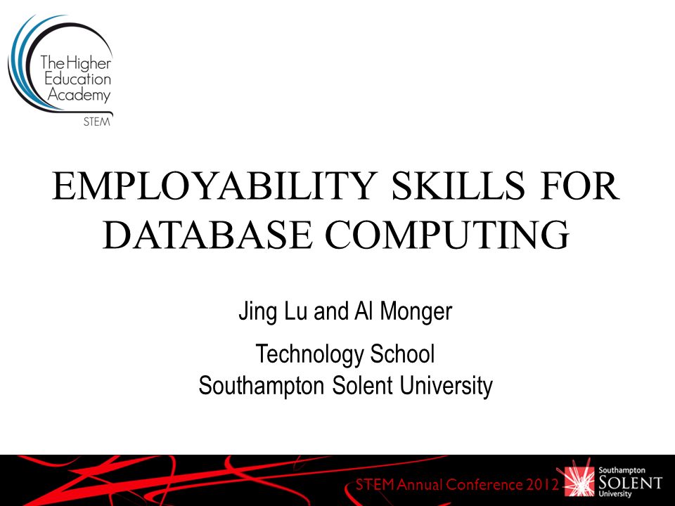EMPLOYABILITY SKILLS FOR DATABASE COMPUTING STEM Annual Conference 2012 Jing Lu and Al Monger Technology School Southampton Solent University