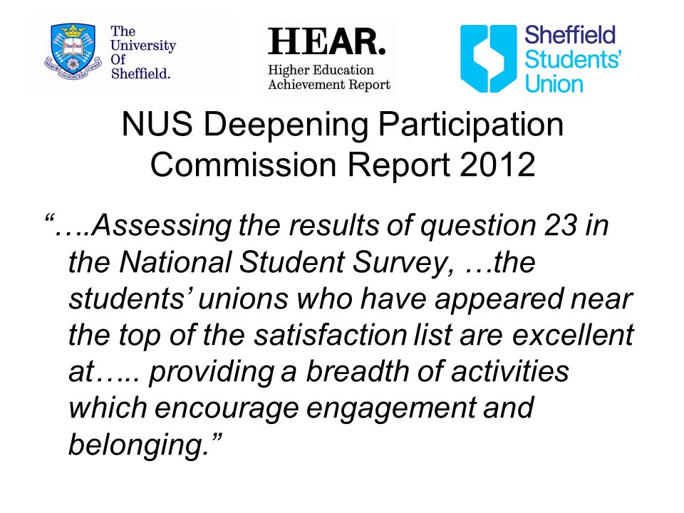 NUS Deepening Participation Commission Report 2012 ….Assessing the results of question 23 in the National Student Survey, …the students unions who have appeared near the top of the satisfaction list are excellent at…..