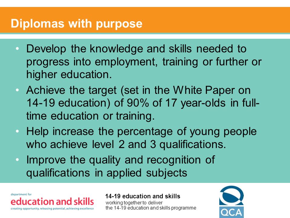 working together to deliver the education and skills programme education and skills Diplomas with purpose Develop the knowledge and skills needed to progress into employment, training or further or higher education.