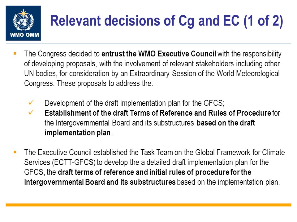 WMO OMM Relevant decisions of Cg and EC (1 of 2) The Congress decided to entrust the WMO Executive Council with the responsibility of developing proposals, with the involvement of relevant stakeholders including other UN bodies, for consideration by an Extraordinary Session of the World Meteorological Congress.