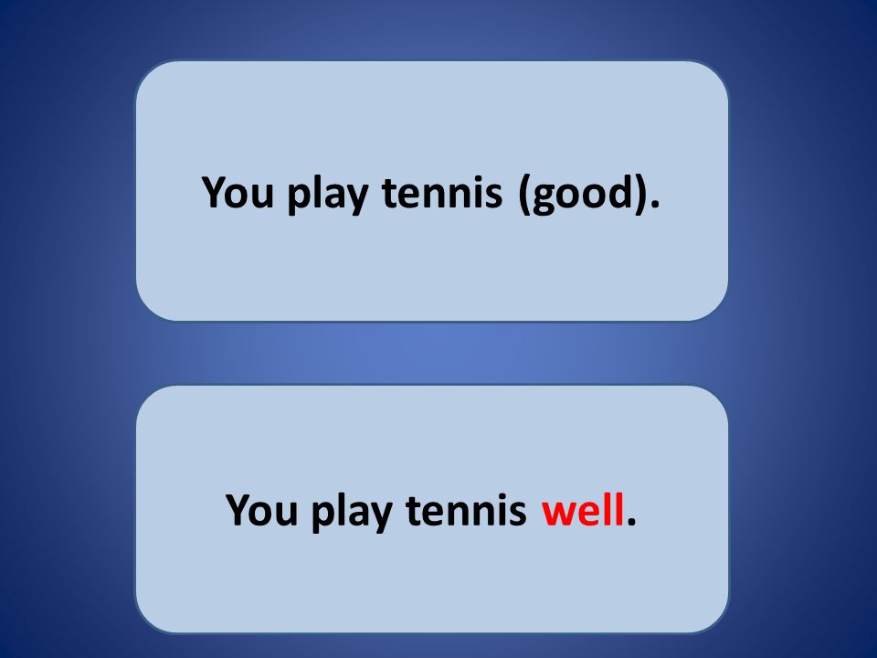 You play tennis (good). You play tennis well.
