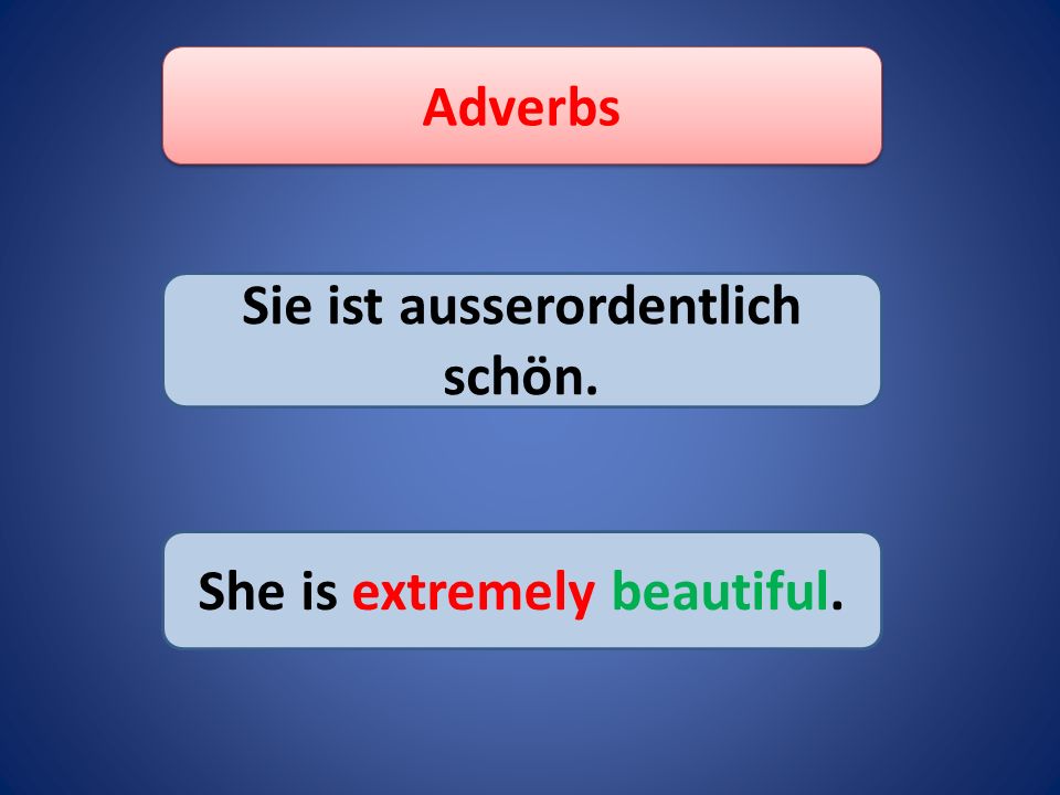 Adverbs Sie ist ausserordentlich schön. She is extremely beautiful.