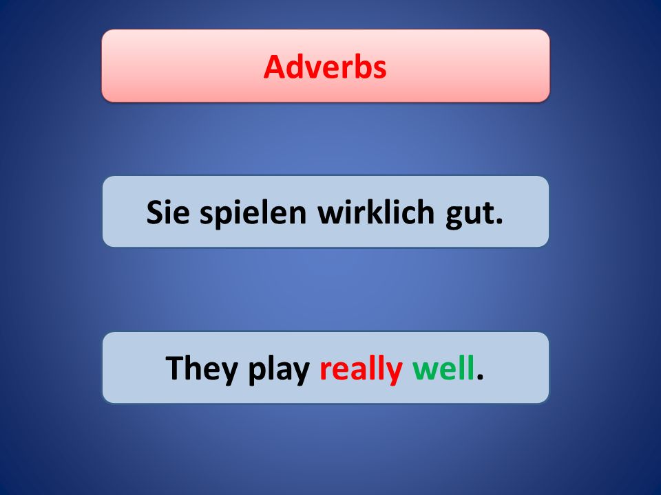 Adverbs Sie spielen wirklich gut. They play really well.