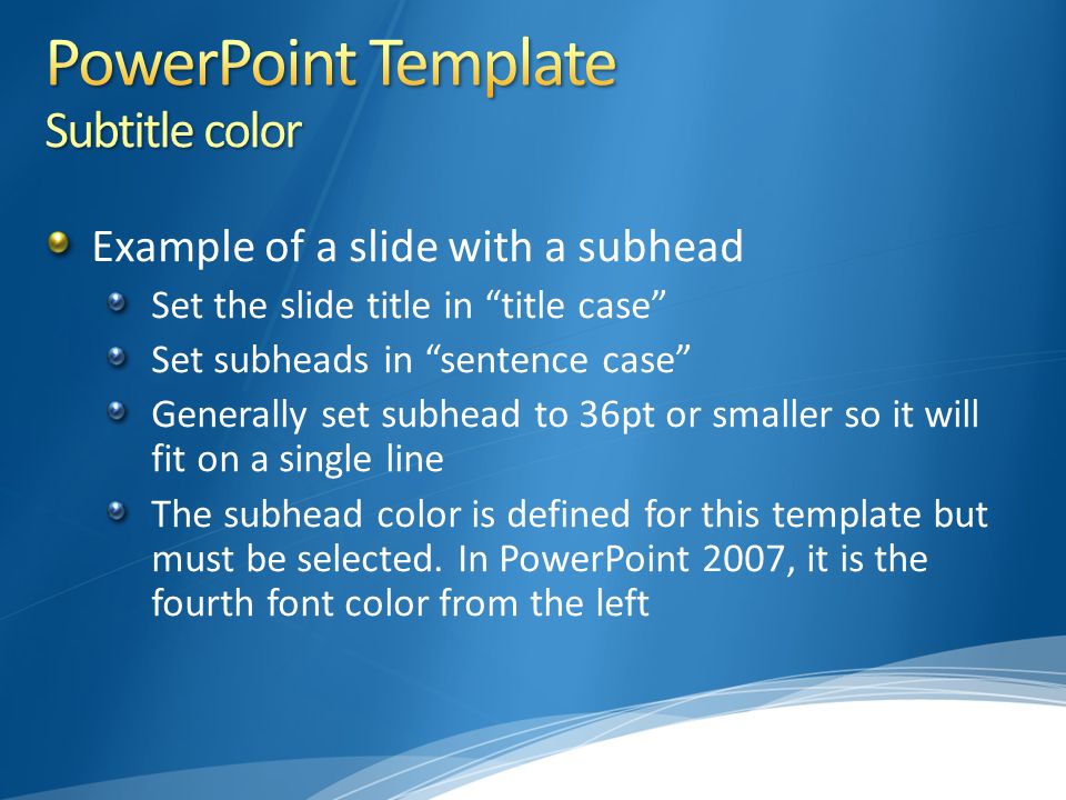 Example of a slide with a subhead Set the slide title in title case Set subheads in sentence case Generally set subhead to 36pt or smaller so it will fit on a single line The subhead color is defined for this template but must be selected.