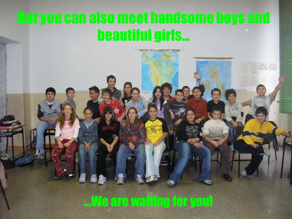 But you can also meet handsome boys and beautiful girls… …We are waiting for you!