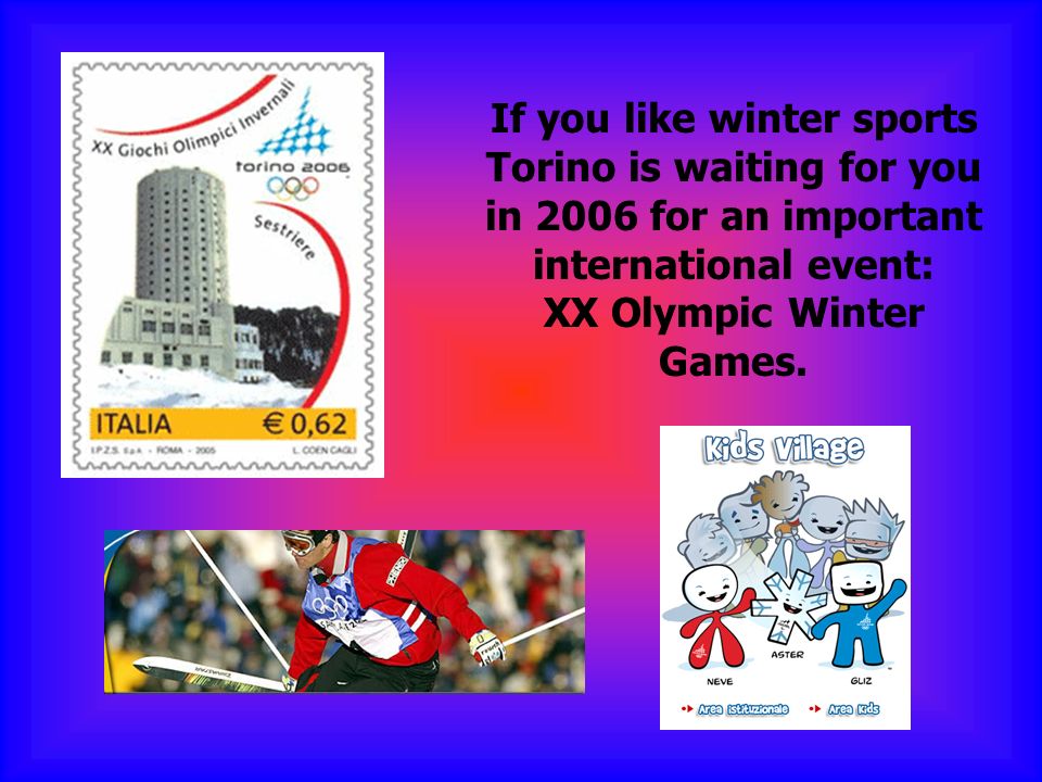 If you like winter sports Torino is waiting for you in 2006 for an important international event: XX Olympic Winter Games.