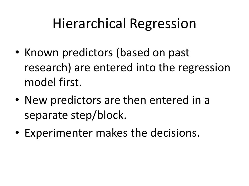 Hierarchical Regression Known predictors (based on past research) are entered into the regression model first.