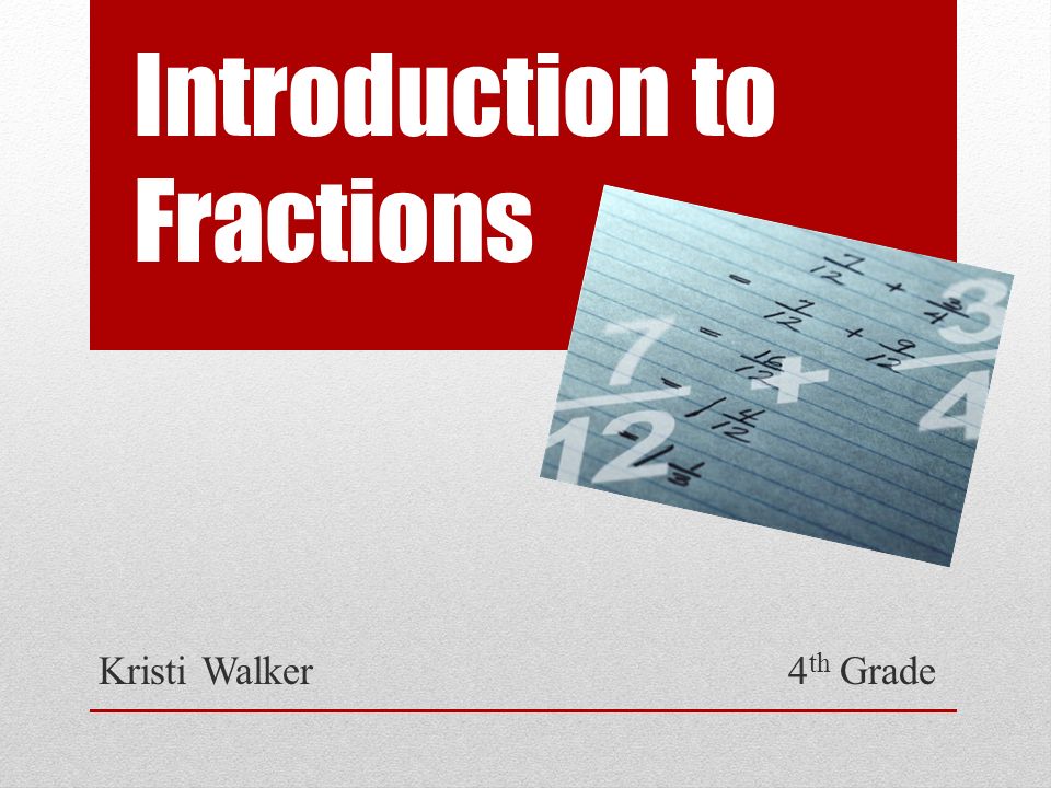 Introduction to Fractions Kristi Walker 4 th Grade